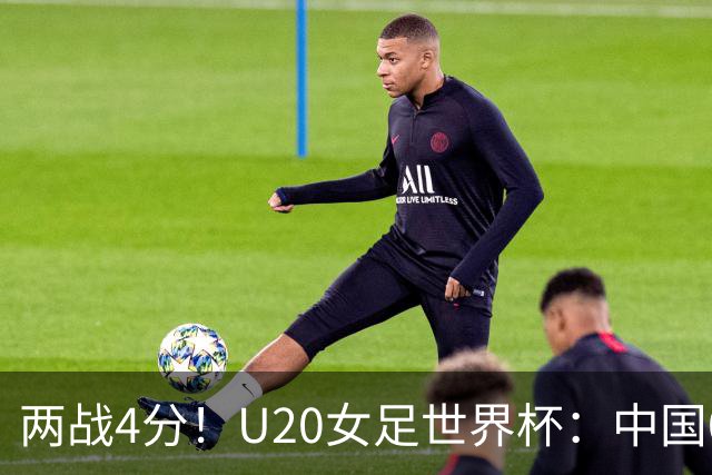 两战4分！U20女足世界杯：中国0比0尼日利亚，李晨语中框、刘晨救险！周日战西班牙