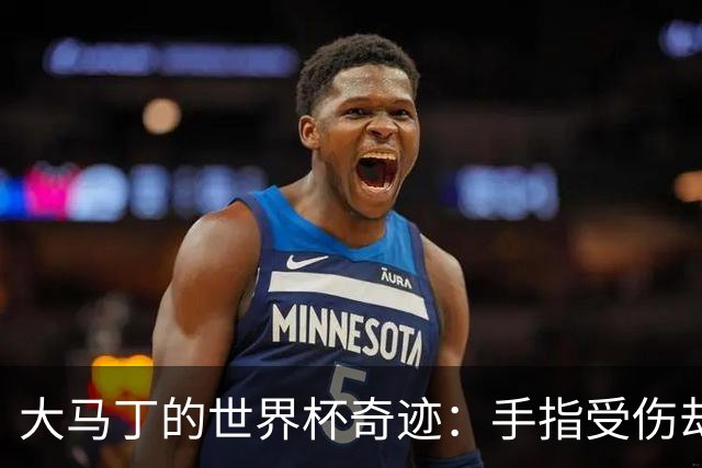 大马丁的世界杯奇迹：手指受伤却心有神剑